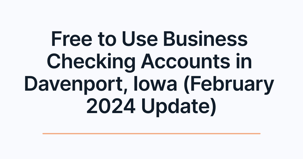 Free to Use Business Checking Accounts in Davenport, Iowa (February 2024 Update)